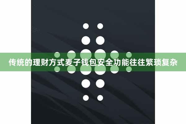 传统的理财方式麦子钱包安全功能往往繁琐复杂