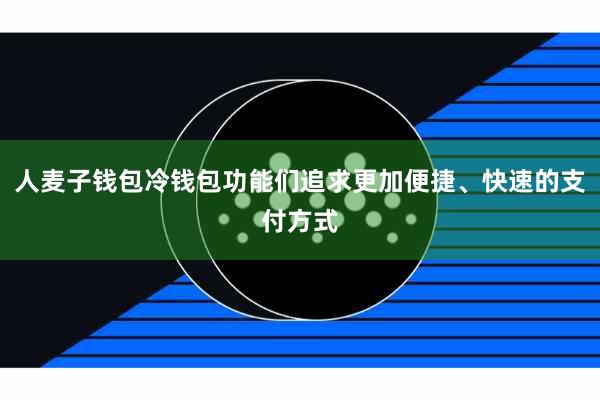 人麦子钱包冷钱包功能们追求更加便捷、快速的支付方式