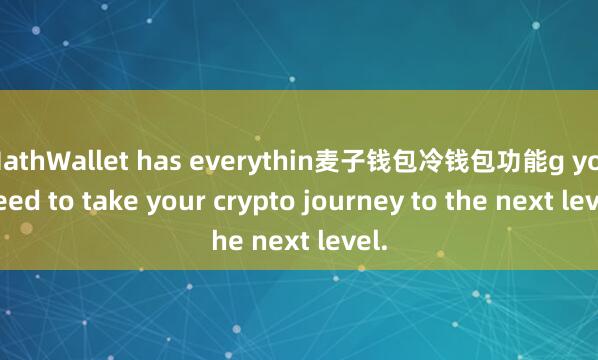 MathWallet has everythin麦子钱包冷钱包功能g you need to take your crypto journey to the next level.