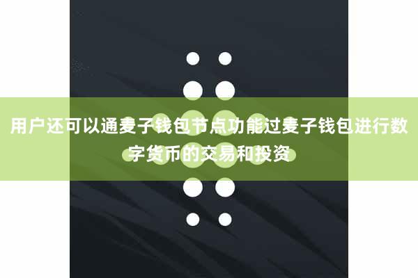 用户还可以通麦子钱包节点功能过麦子钱包进行数字货币的交易和投资