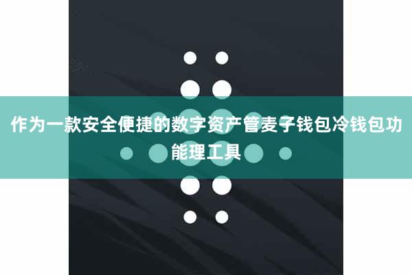 作为一款安全便捷的数字资产管麦子钱包冷钱包功能理工具