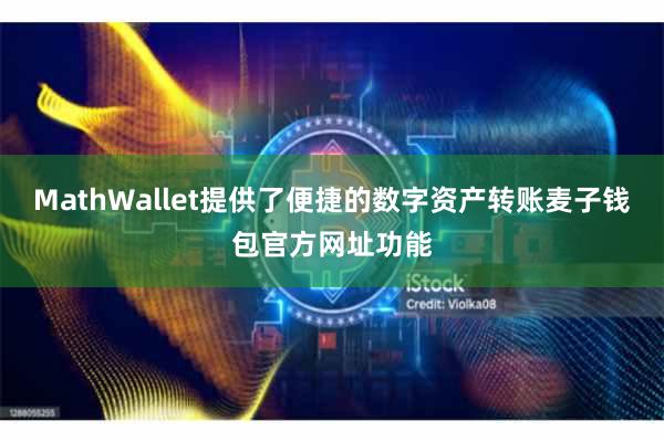 MathWallet提供了便捷的数字资产转账麦子钱包官方网址功能