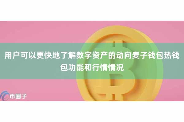 用户可以更快地了解数字资产的动向麦子钱包热钱包功能和行情情况