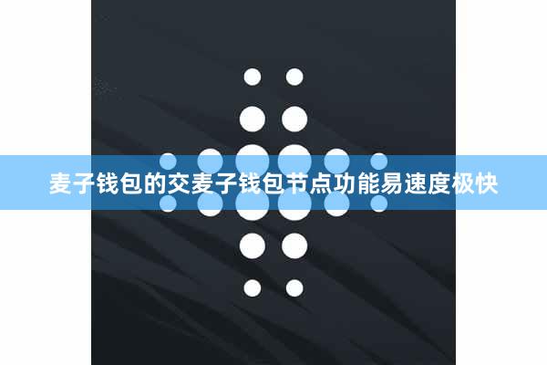麦子钱包的交麦子钱包节点功能易速度极快