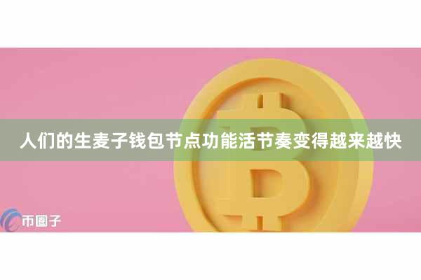 人们的生麦子钱包节点功能活节奏变得越来越快