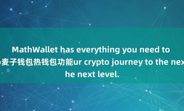 MathWallet has everything you need to take yo麦子钱包热钱包功能ur crypto journey to the next level.