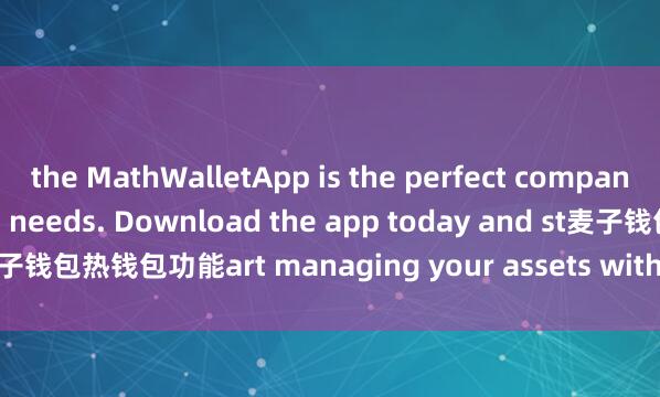 the MathWalletApp is the perfect companion for all your crypto needs. Download the app today and st麦子钱包热钱包功能art managing your assets with ease and convenience.