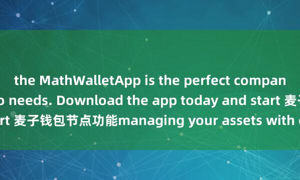 the MathWalletApp is the perfect companion for all your crypto needs. Download the app today and start 麦子钱包节点功能managing your assets with ease and convenience.